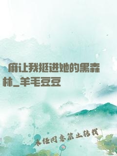 痳麻让我挺进她的黑森林
