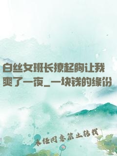 白丝女班长撩起胸让我爽了一夜