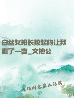 白丝女班长撩起胸让我爽了一夜