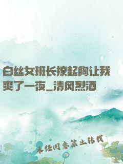 白丝女班长撩起胸让我爽了一夜