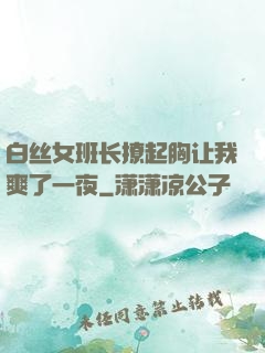 白丝女班长撩起胸让我爽了一夜