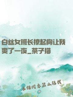 白丝女班长撩起胸让我爽了一夜