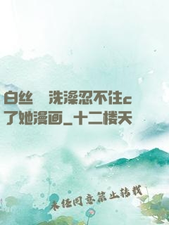 白丝妺妺洗澡忍不住c了她漫画