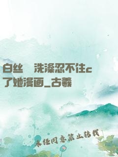 白丝妺妺洗澡忍不住c了她漫画