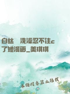 白丝妺妺洗澡忍不住c了她漫画