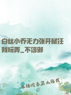 白丝小乔无力张开腿任我玩弄