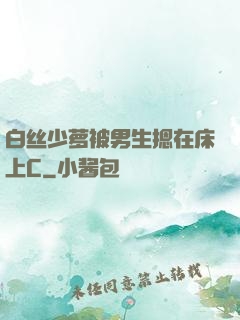 白丝少萝被男生摁在床上C
