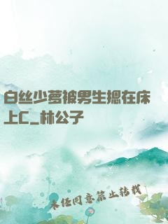 白丝少萝被男生摁在床上C