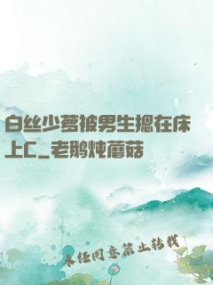 白丝少萝被男生摁在床上C