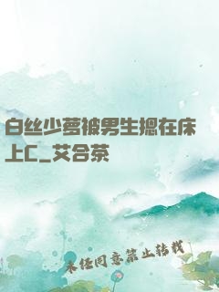 白丝少萝被男生摁在床上C
