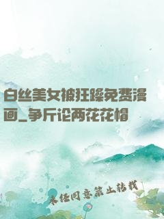 白丝美女被狂躁免费漫画