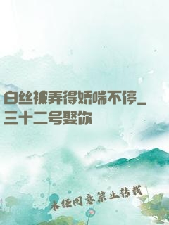 白丝被弄得娇喘不停