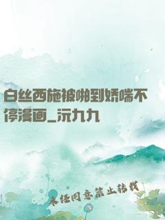 白丝西施被啪到娇喘不停漫画