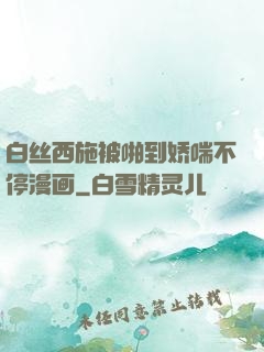 白丝西施被啪到娇喘不停漫画