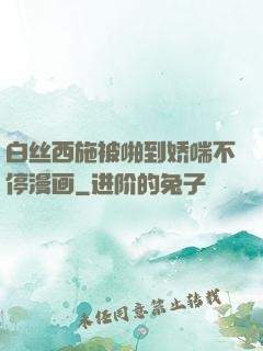 白丝西施被啪到娇喘不停漫画