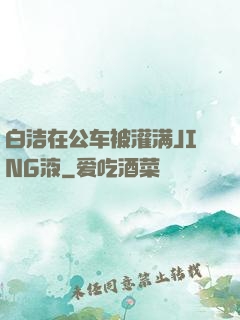 白洁在公车被灌满JING液