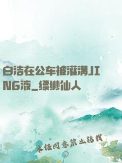 白洁在公车被灌满JING液