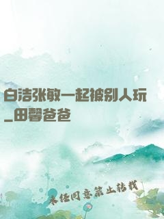 白洁张敏一起被别人玩