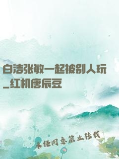 白洁张敏一起被别人玩