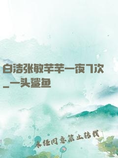 白洁张敏芊芊一夜7次
