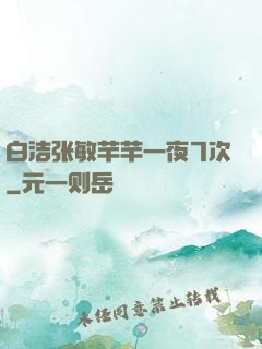 白洁张敏芊芊一夜7次