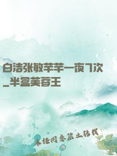 白洁张敏芊芊一夜7次