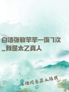 白洁张敏芊芊一夜7次