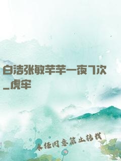 白洁张敏芊芊一夜7次
