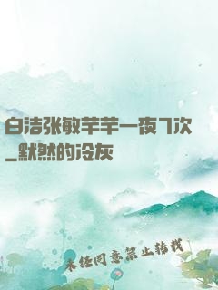 白洁张敏芊芊一夜7次