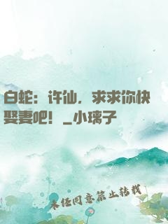 白蛇：许仙，求求你快娶妻吧！