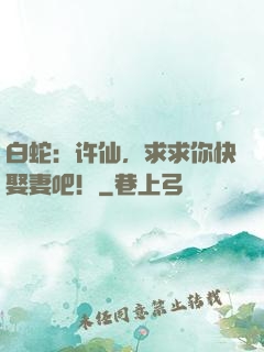 白蛇：许仙，求求你快娶妻吧！