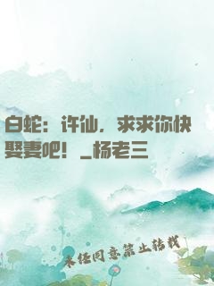 白蛇：许仙，求求你快娶妻吧！