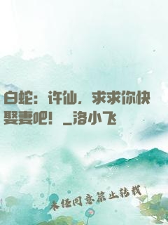 白蛇：许仙，求求你快娶妻吧！