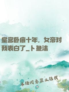 皇宫卧底十年，女帝对我表白了