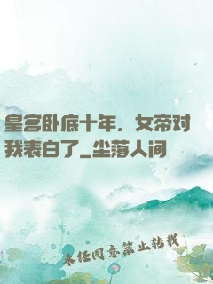 皇宫卧底十年，女帝对我表白了