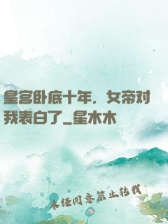 皇宫卧底十年，女帝对我表白了