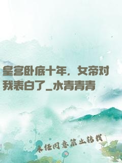 皇宫卧底十年，女帝对我表白了