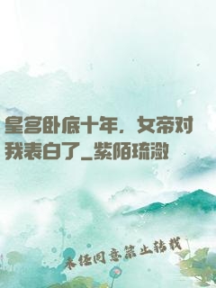 皇宫卧底十年，女帝对我表白了