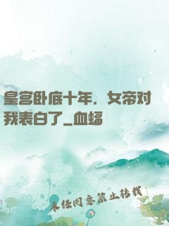 皇宫卧底十年，女帝对我表白了