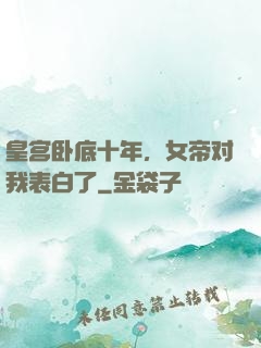 皇宫卧底十年，女帝对我表白了