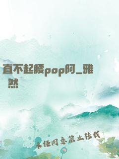 直不起腰pop阿