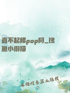 直不起腰pop阿
