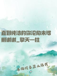 直到纯洁的你沦陷未增删谢谢