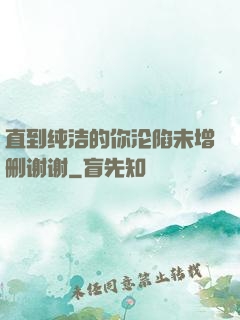 直到纯洁的你沦陷未增删谢谢