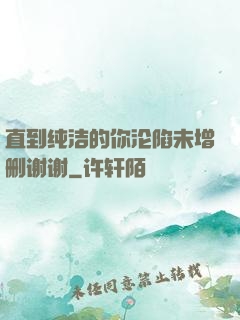 直到纯洁的你沦陷未增删谢谢