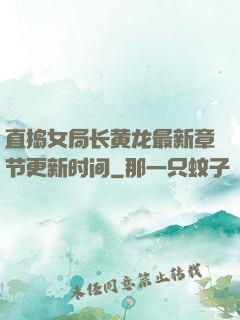直捣女局长黄龙最新章节更新时间