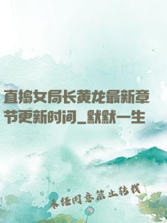 直捣女局长黄龙最新章节更新时间