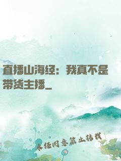 直播山海经：我真不是带货主播