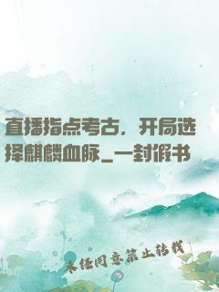 直播指点考古，开局选择麒麟血脉
