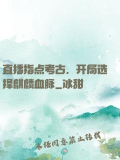 直播指点考古，开局选择麒麟血脉